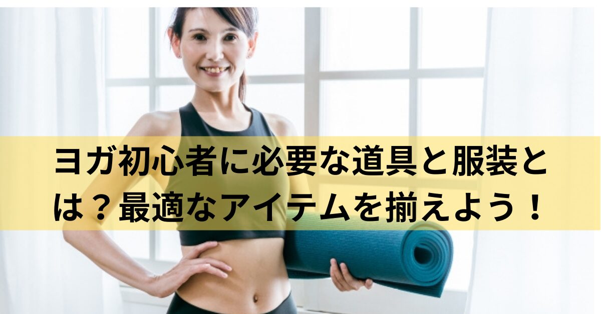 ヨガ初心者に必要な道具と服装とは？最適なアイテムを揃えよう！