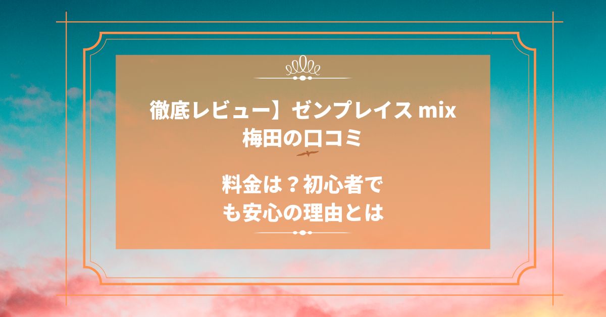 【徹底レビュー】ゼンプレイス mix 梅田の口コミ＆料金は？初心者でも安心の理由とは