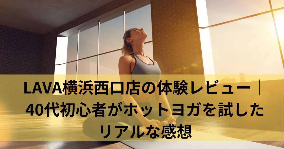 LAVA横浜西口店の体験レビュー｜40代初心者がホットヨガを試したリアルな感想