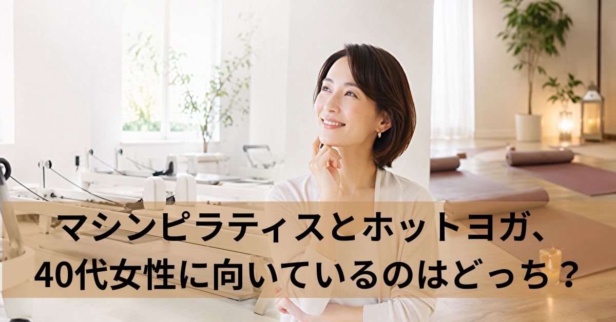マシンピラティスとホットヨガ、40代女性に向いているのはどっち？
